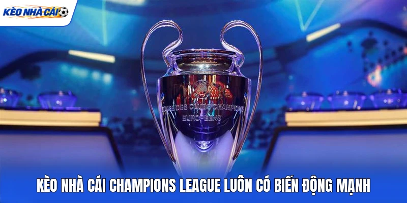 Kèo nhà cái Champions League luôn có biến động mạnh Kèo nhà cái Champions League luôn có biến động mạnh