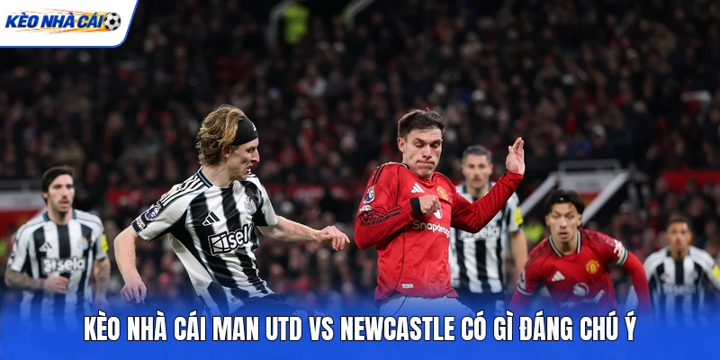 Kèo nhà cái Man Utd vs Newcastle có gì đáng chú ý Kèo nhà cái Man Utd vs Newcastle có gì đáng chú ý