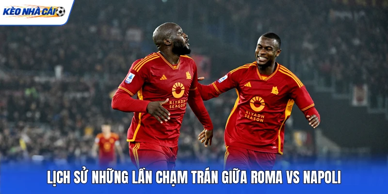 Lịch sử những lần chạm trán giữa Roma vs Napoli Lịch sử những lần chạm trán giữa Roma vs Napoli