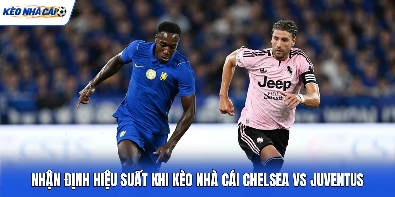 Nhận định hiệu suất khi kèo nhà cái Chelsea vs Juventus Nhận định hiệu suất khi kèo nhà cái Chelsea vs Juventus