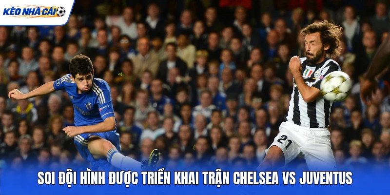 Soi đội hình được triển khai trận Chelsea vs Juventus Soi đội hình được triển khai trận Chelsea vs Juventus