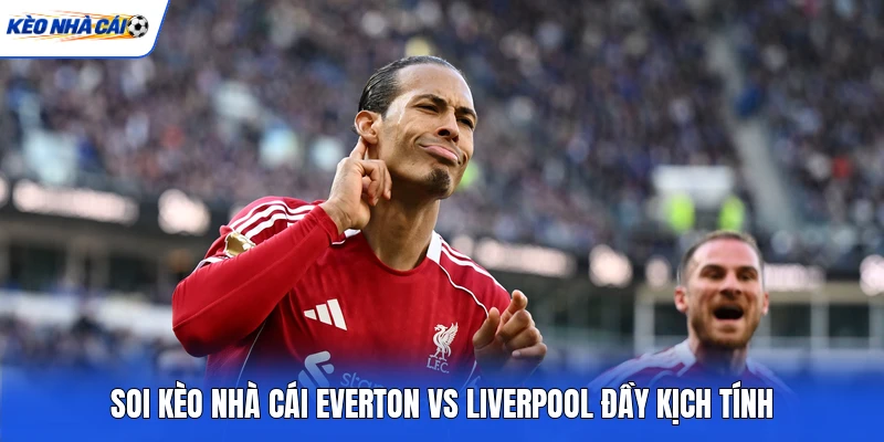 Soi kèo nhà cái Everton vs Liverpool đầy kịch tính Soi kèo nhà cái Everton vs Liverpool đầy kịch tính
