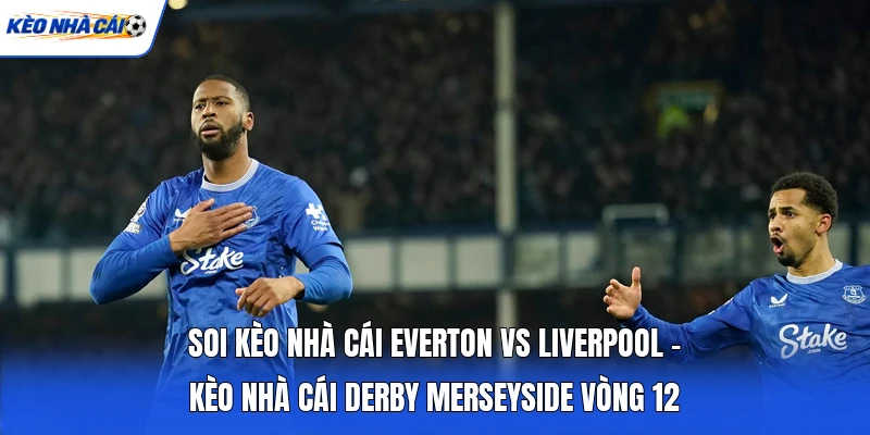 Soi Kèo Nhà Cái Everton Vs Liverpool - Kèo Nhà Cái Derby Merseyside Vòng 12 4 Soi Kèo Nhà Cái Everton Vs Liverpool - Kèo Nhà Cái Derby Merseyside Vòng 12