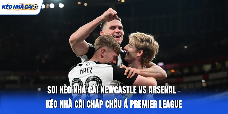 Soi Kèo Nhà Cái Newcastle Vs Arsenal - Kèo Nhà Cái Chấp Châu Á Premier League 5 Soi Kèo Nhà Cái Newcastle Vs Arsenal - Kèo Nhà Cái Chấp Châu Á Premier League