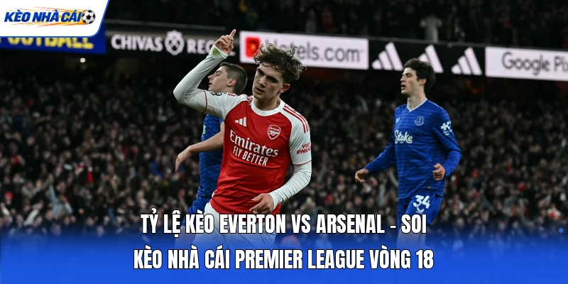 Tỷ Lệ Kèo Everton Vs Arsenal - Soi Kèo Nhà Cái Premier League Vòng 18 2 Tỷ Lệ Kèo Everton Vs Arsenal - Soi Kèo Nhà Cái Premier League Vòng 18