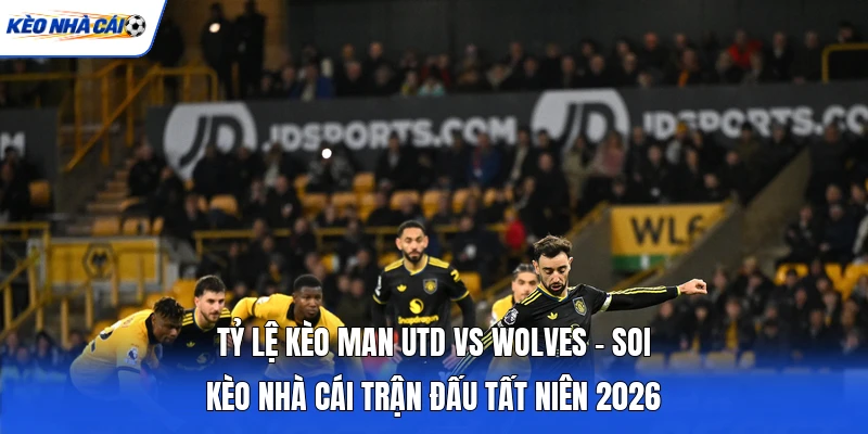 Tỷ Lệ Kèo Man Utd Vs Wolves - Soi Kèo Nhà Cái Trận Đấu Tất Niên 2026 4 Tỷ Lệ Kèo Man Utd Vs Wolves - Soi Kèo Nhà Cái Trận Đấu Tất Niên 2026